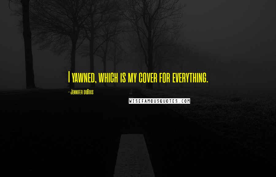 Jennifer DuBois Quotes: I yawned, which is my cover for everything.