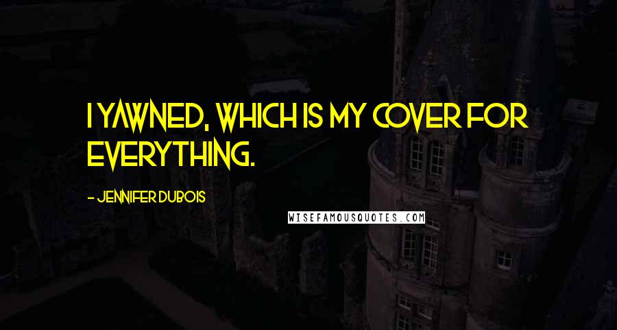 Jennifer DuBois Quotes: I yawned, which is my cover for everything.