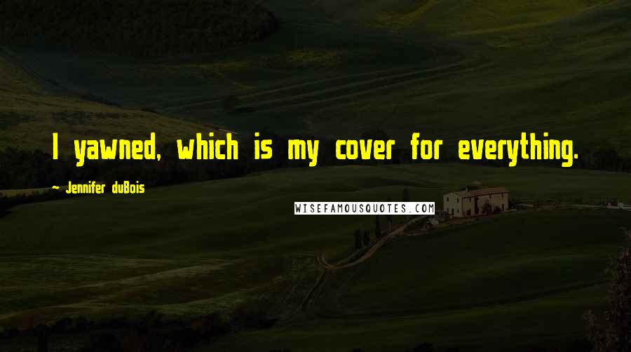 Jennifer DuBois Quotes: I yawned, which is my cover for everything.