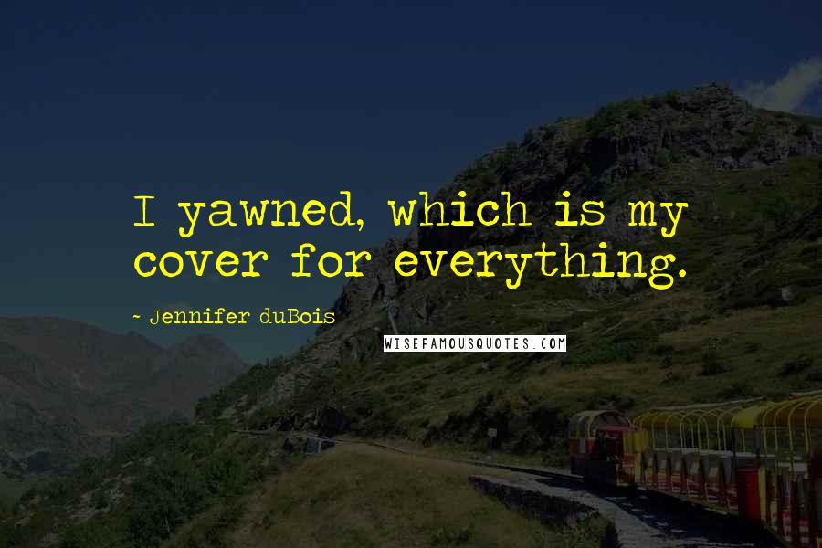 Jennifer DuBois Quotes: I yawned, which is my cover for everything.