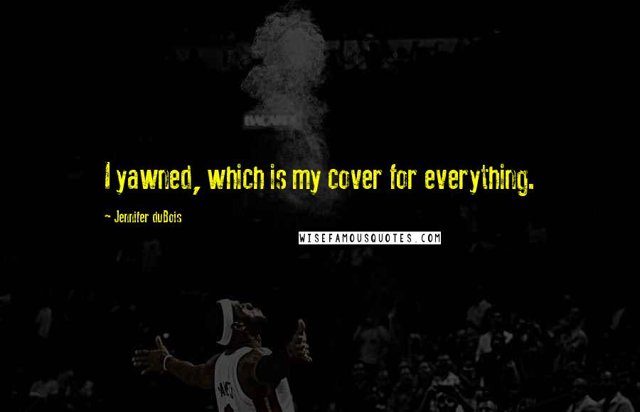 Jennifer DuBois Quotes: I yawned, which is my cover for everything.