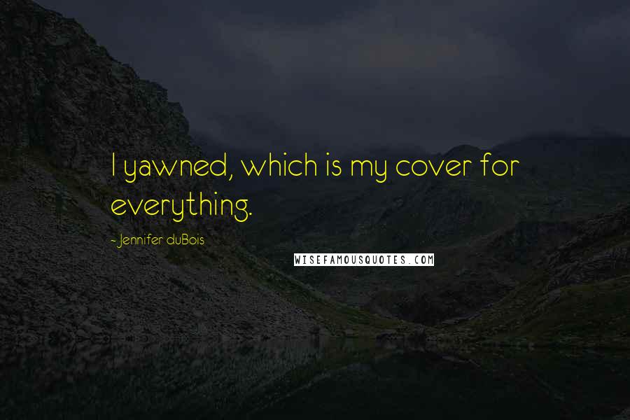 Jennifer DuBois Quotes: I yawned, which is my cover for everything.