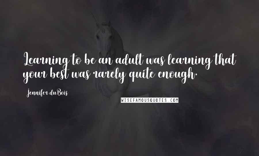 Jennifer DuBois Quotes: Learning to be an adult was learning that your best was rarely quite enough.