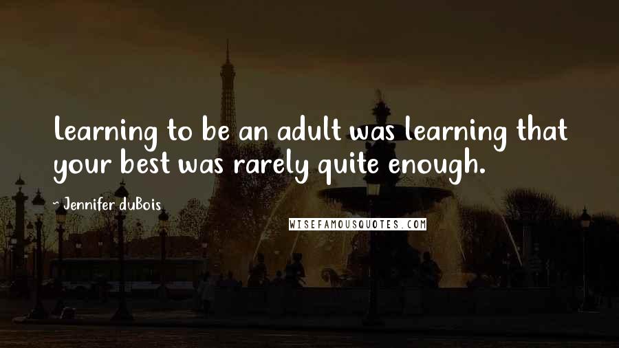 Jennifer DuBois Quotes: Learning to be an adult was learning that your best was rarely quite enough.