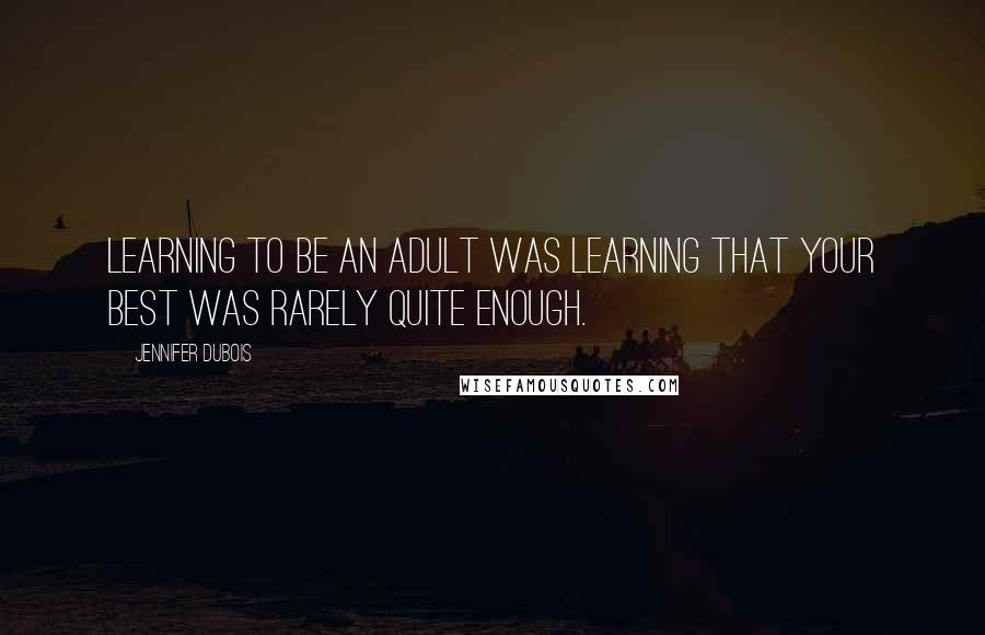 Jennifer DuBois Quotes: Learning to be an adult was learning that your best was rarely quite enough.