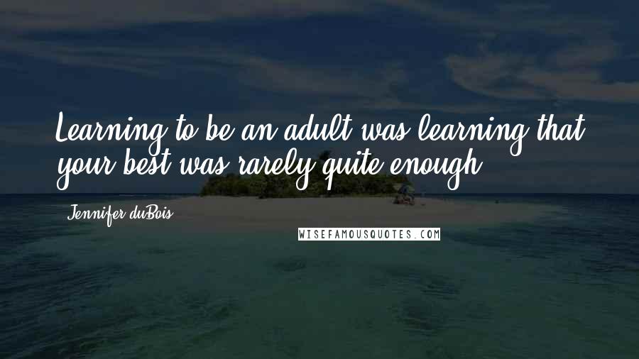 Jennifer DuBois Quotes: Learning to be an adult was learning that your best was rarely quite enough.