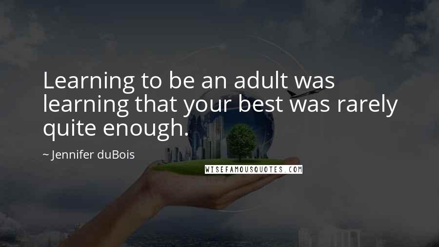 Jennifer DuBois Quotes: Learning to be an adult was learning that your best was rarely quite enough.