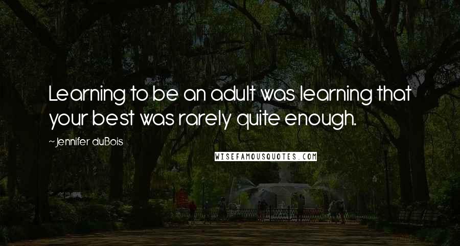 Jennifer DuBois Quotes: Learning to be an adult was learning that your best was rarely quite enough.