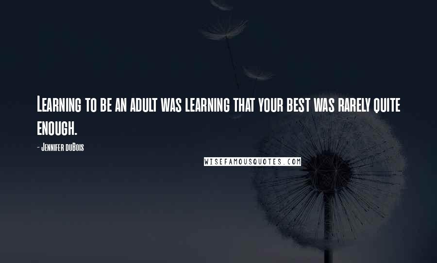 Jennifer DuBois Quotes: Learning to be an adult was learning that your best was rarely quite enough.