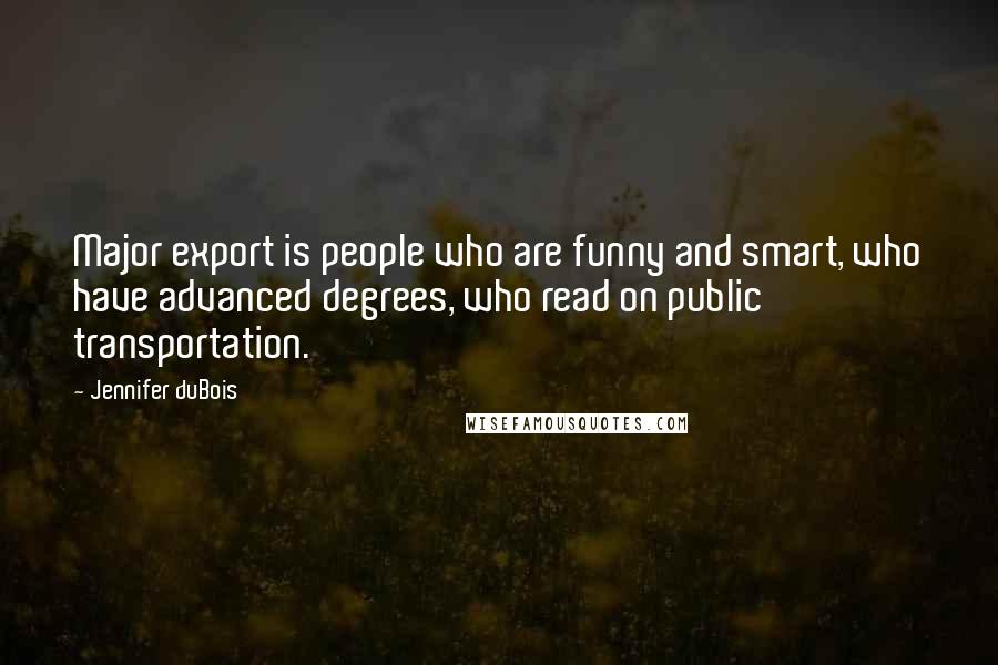 Jennifer DuBois Quotes: Major export is people who are funny and smart, who have advanced degrees, who read on public transportation.