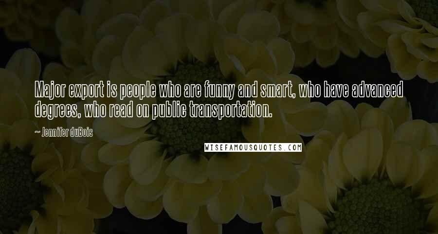 Jennifer DuBois Quotes: Major export is people who are funny and smart, who have advanced degrees, who read on public transportation.