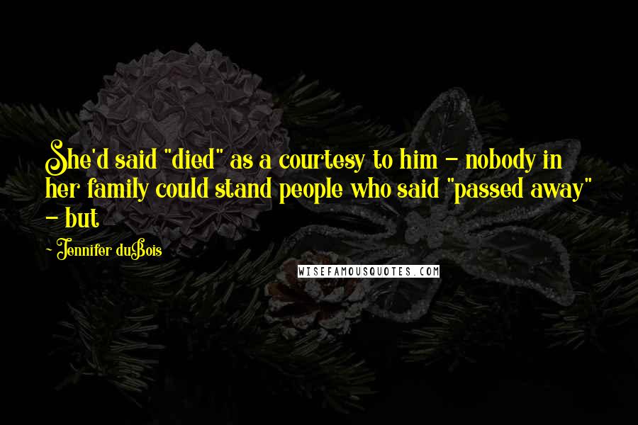 Jennifer DuBois Quotes: She'd said "died" as a courtesy to him - nobody in her family could stand people who said "passed away" - but