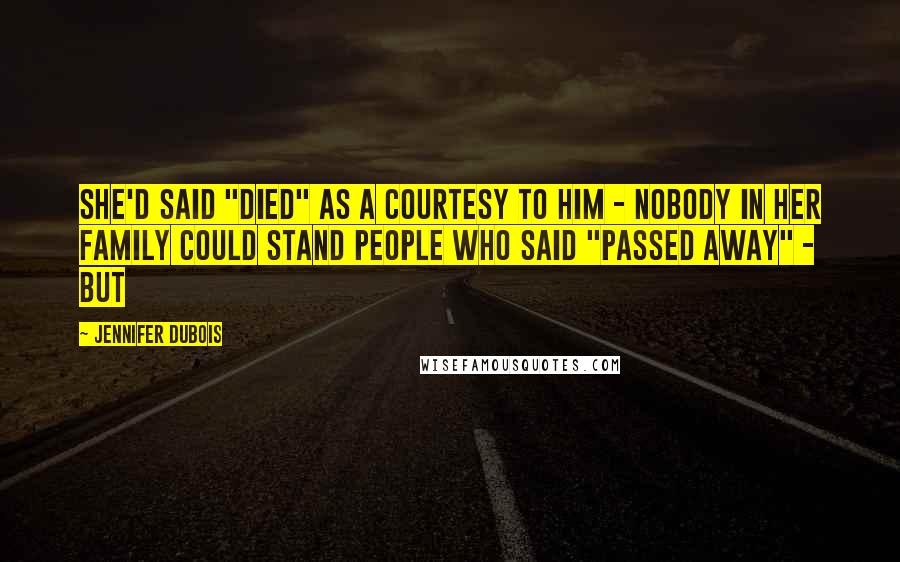 Jennifer DuBois Quotes: She'd said "died" as a courtesy to him - nobody in her family could stand people who said "passed away" - but