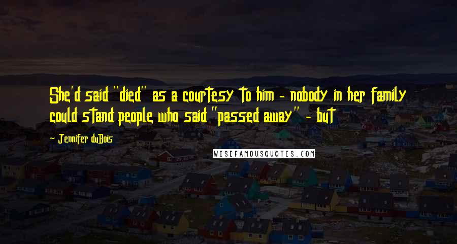 Jennifer DuBois Quotes: She'd said "died" as a courtesy to him - nobody in her family could stand people who said "passed away" - but