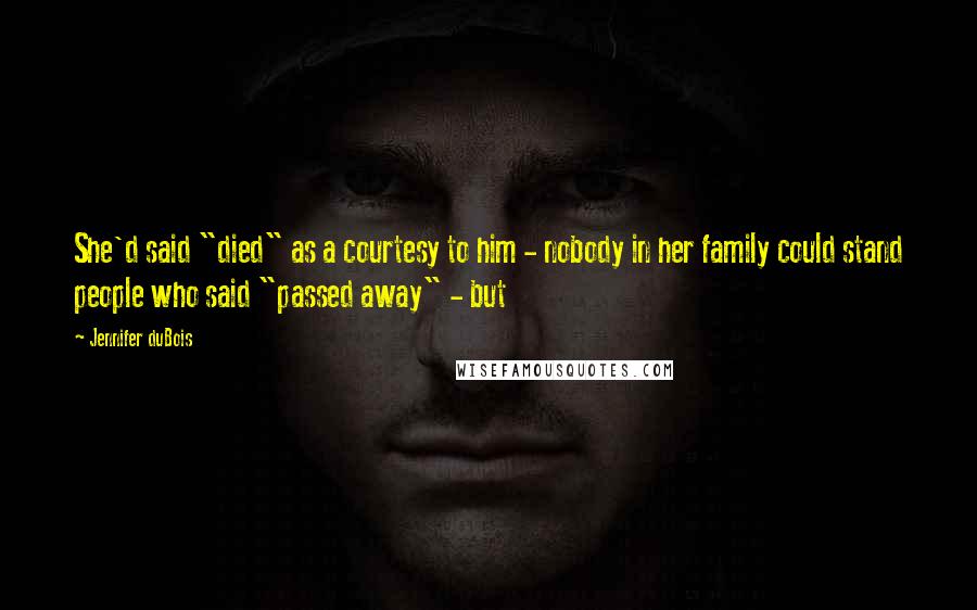 Jennifer DuBois Quotes: She'd said "died" as a courtesy to him - nobody in her family could stand people who said "passed away" - but