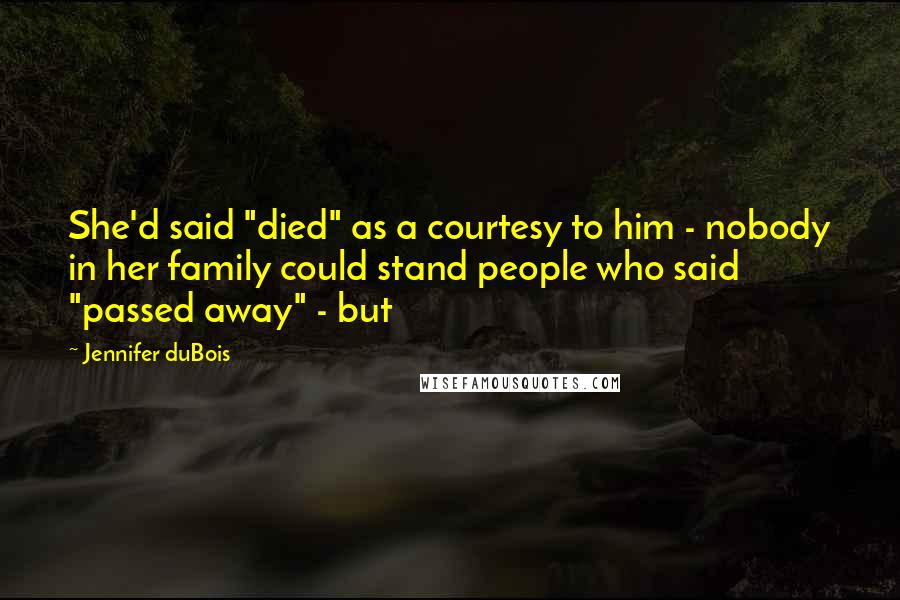 Jennifer DuBois Quotes: She'd said "died" as a courtesy to him - nobody in her family could stand people who said "passed away" - but