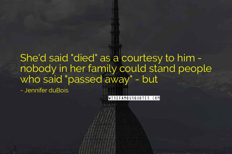 Jennifer DuBois Quotes: She'd said "died" as a courtesy to him - nobody in her family could stand people who said "passed away" - but