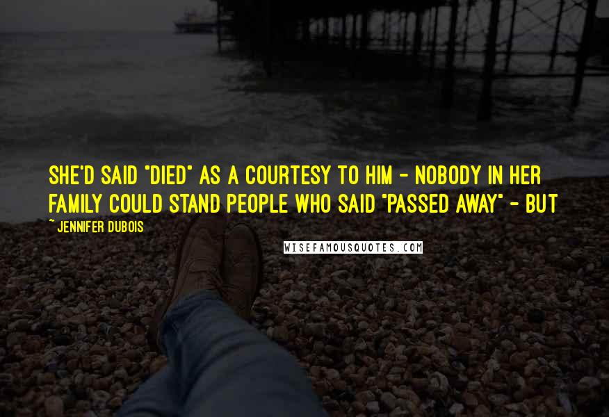 Jennifer DuBois Quotes: She'd said "died" as a courtesy to him - nobody in her family could stand people who said "passed away" - but