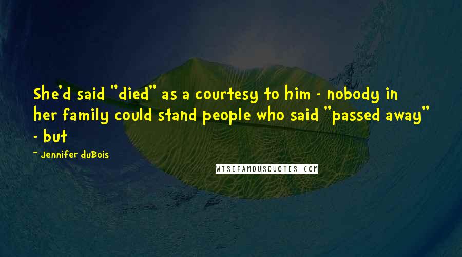 Jennifer DuBois Quotes: She'd said "died" as a courtesy to him - nobody in her family could stand people who said "passed away" - but