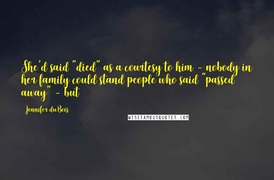 Jennifer DuBois Quotes: She'd said "died" as a courtesy to him - nobody in her family could stand people who said "passed away" - but