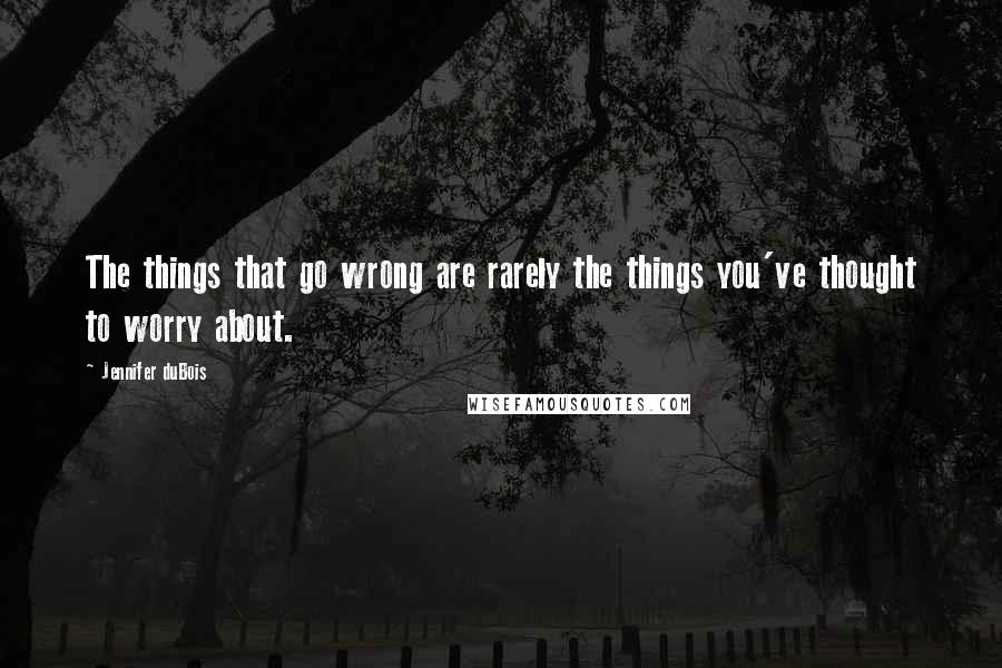 Jennifer DuBois Quotes: The things that go wrong are rarely the things you've thought to worry about.