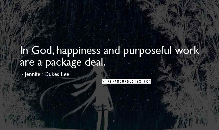 Jennifer Dukes Lee Quotes: In God, happiness and purposeful work are a package deal.