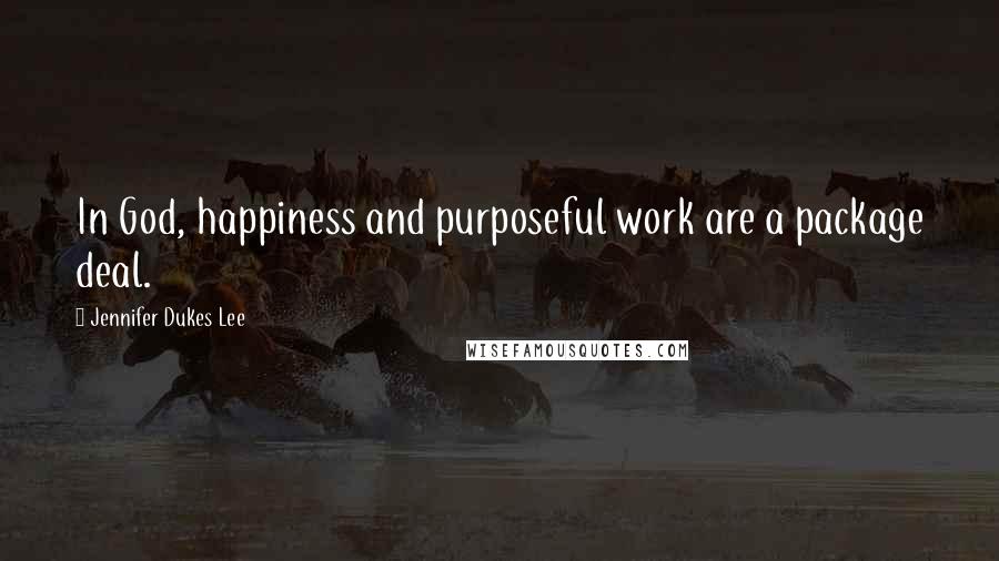 Jennifer Dukes Lee Quotes: In God, happiness and purposeful work are a package deal.