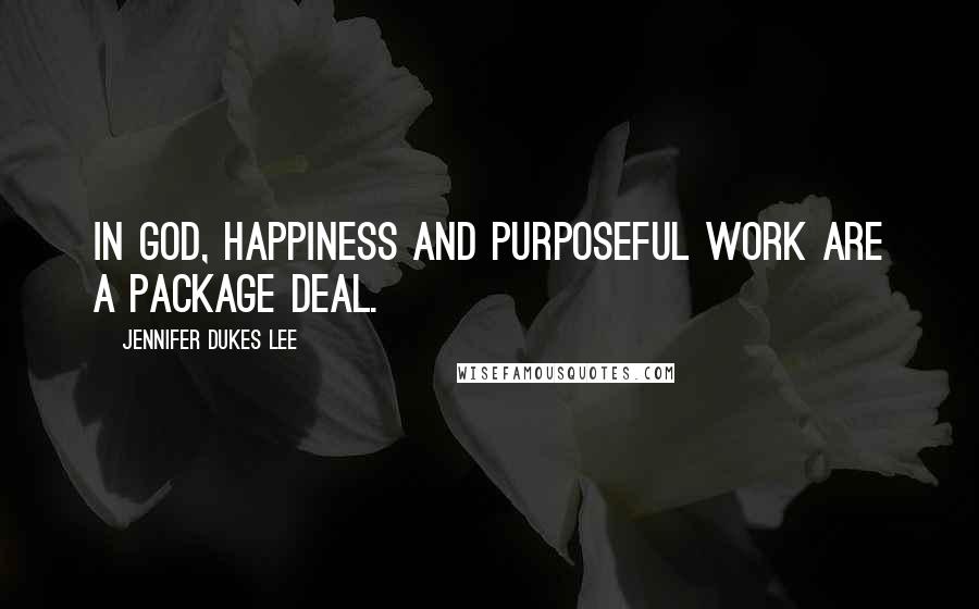 Jennifer Dukes Lee Quotes: In God, happiness and purposeful work are a package deal.