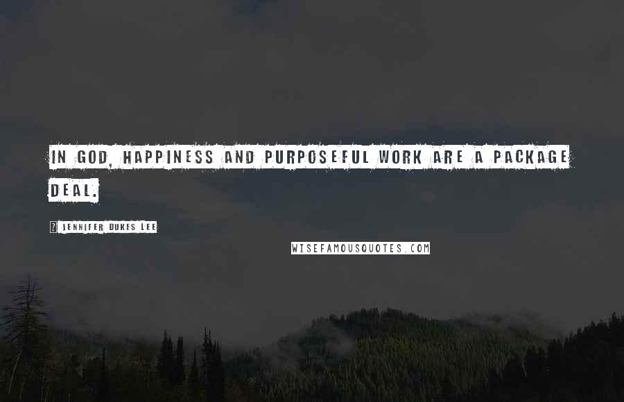 Jennifer Dukes Lee Quotes: In God, happiness and purposeful work are a package deal.