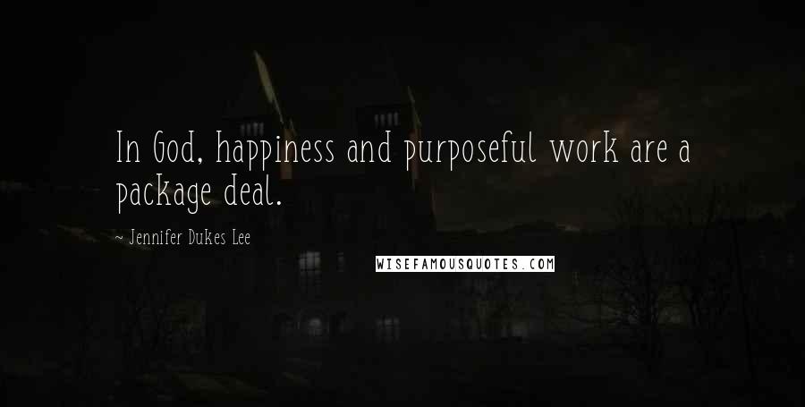 Jennifer Dukes Lee Quotes: In God, happiness and purposeful work are a package deal.