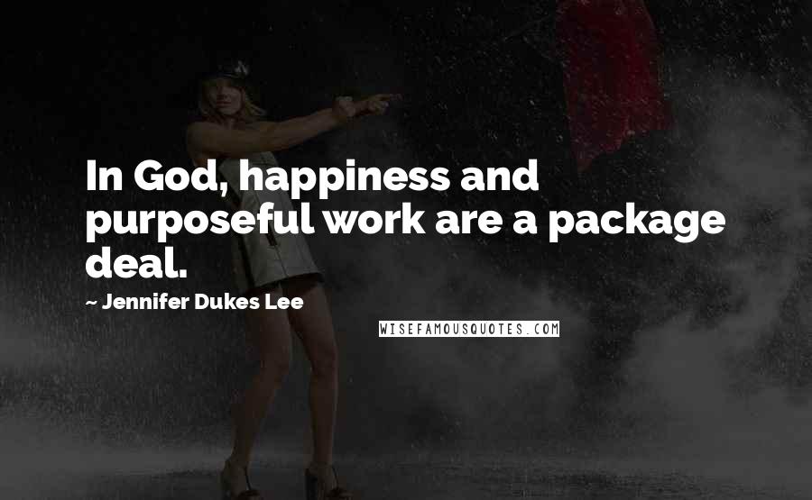 Jennifer Dukes Lee Quotes: In God, happiness and purposeful work are a package deal.