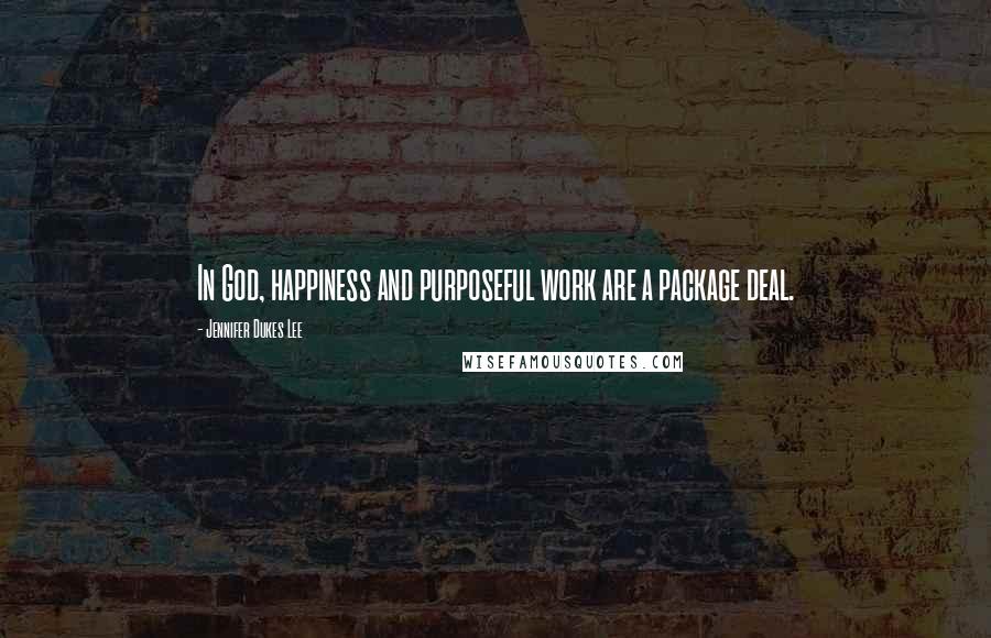 Jennifer Dukes Lee Quotes: In God, happiness and purposeful work are a package deal.