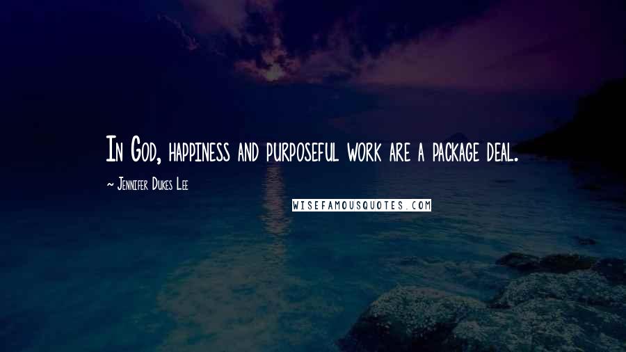 Jennifer Dukes Lee Quotes: In God, happiness and purposeful work are a package deal.