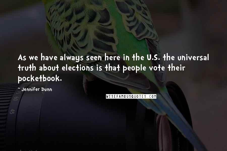 Jennifer Dunn Quotes: As we have always seen here in the U.S. the universal truth about elections is that people vote their pocketbook.