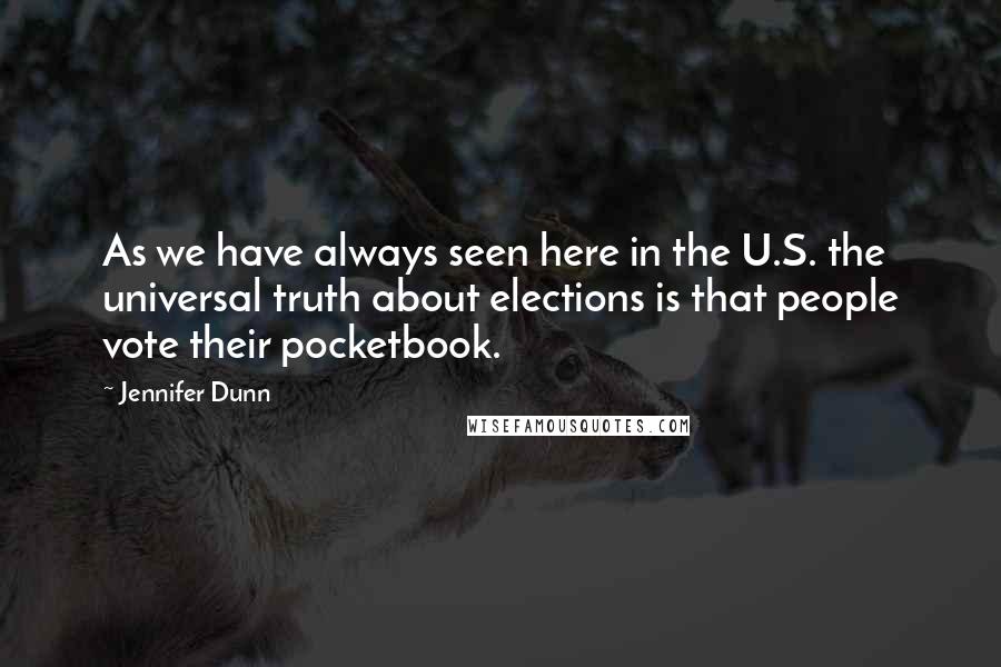 Jennifer Dunn Quotes: As we have always seen here in the U.S. the universal truth about elections is that people vote their pocketbook.