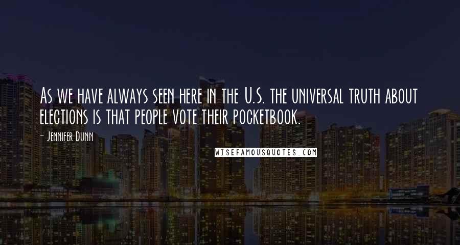 Jennifer Dunn Quotes: As we have always seen here in the U.S. the universal truth about elections is that people vote their pocketbook.