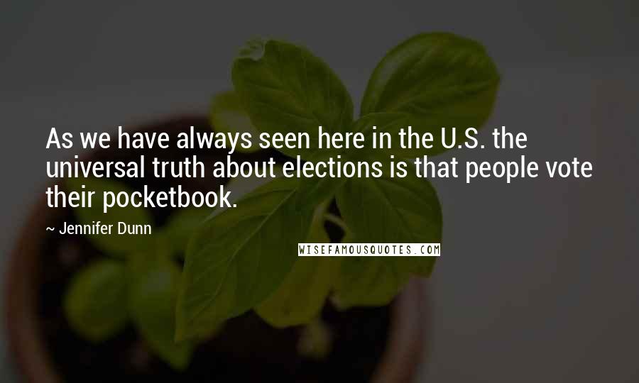 Jennifer Dunn Quotes: As we have always seen here in the U.S. the universal truth about elections is that people vote their pocketbook.