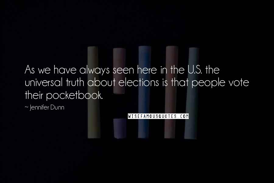 Jennifer Dunn Quotes: As we have always seen here in the U.S. the universal truth about elections is that people vote their pocketbook.