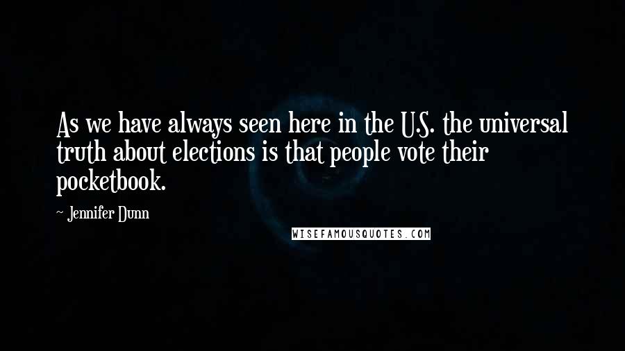 Jennifer Dunn Quotes: As we have always seen here in the U.S. the universal truth about elections is that people vote their pocketbook.