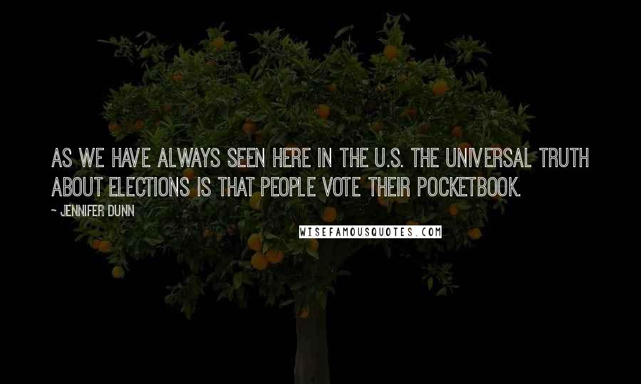 Jennifer Dunn Quotes: As we have always seen here in the U.S. the universal truth about elections is that people vote their pocketbook.