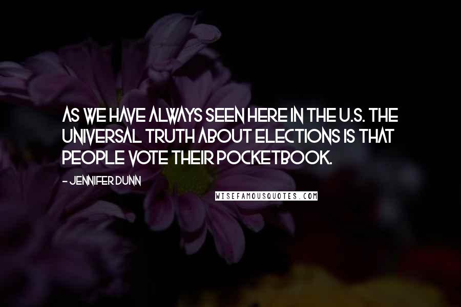 Jennifer Dunn Quotes: As we have always seen here in the U.S. the universal truth about elections is that people vote their pocketbook.