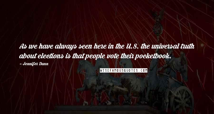 Jennifer Dunn Quotes: As we have always seen here in the U.S. the universal truth about elections is that people vote their pocketbook.