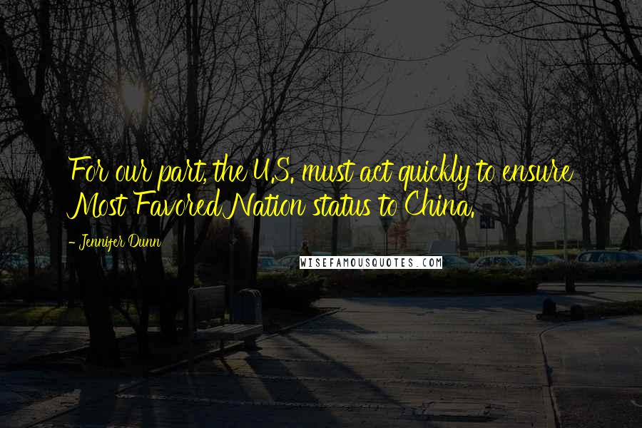 Jennifer Dunn Quotes: For our part, the U.S. must act quickly to ensure Most Favored Nation status to China.