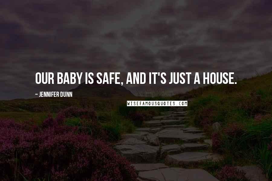 Jennifer Dunn Quotes: Our baby is safe, and it's just a house.