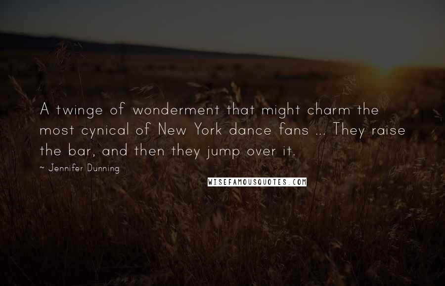 Jennifer Dunning Quotes: A twinge of wonderment that might charm the most cynical of New York dance fans ... They raise the bar, and then they jump over it.