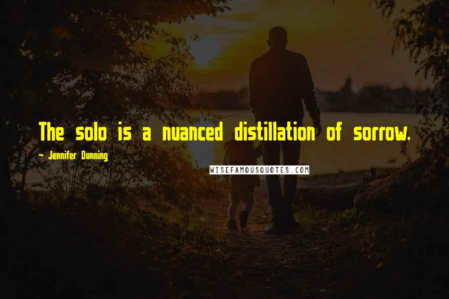 Jennifer Dunning Quotes: The solo is a nuanced distillation of sorrow.