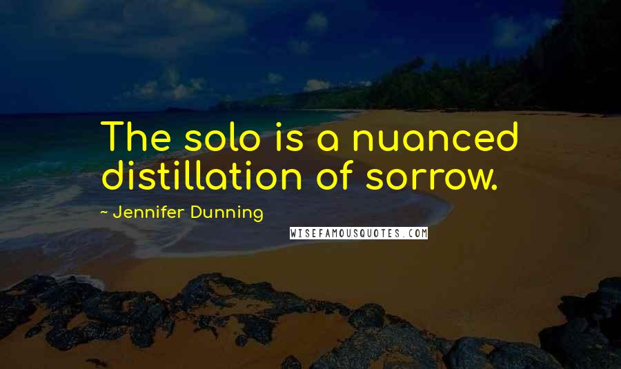 Jennifer Dunning Quotes: The solo is a nuanced distillation of sorrow.