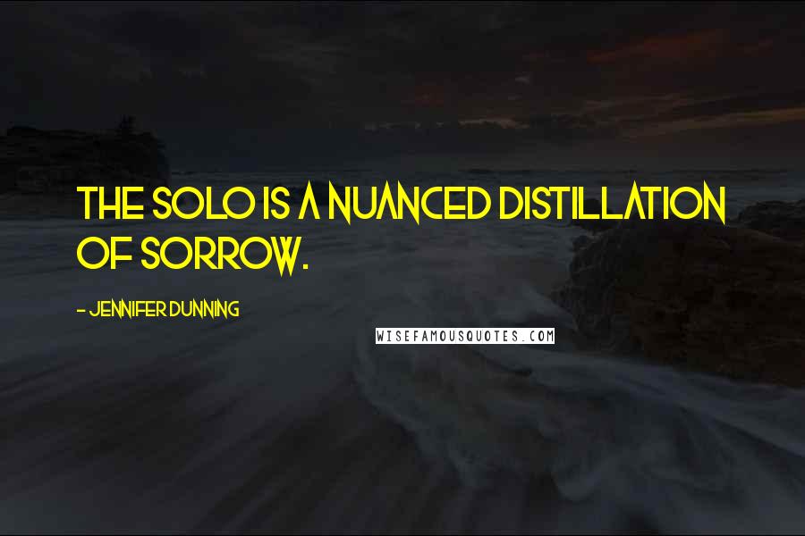 Jennifer Dunning Quotes: The solo is a nuanced distillation of sorrow.