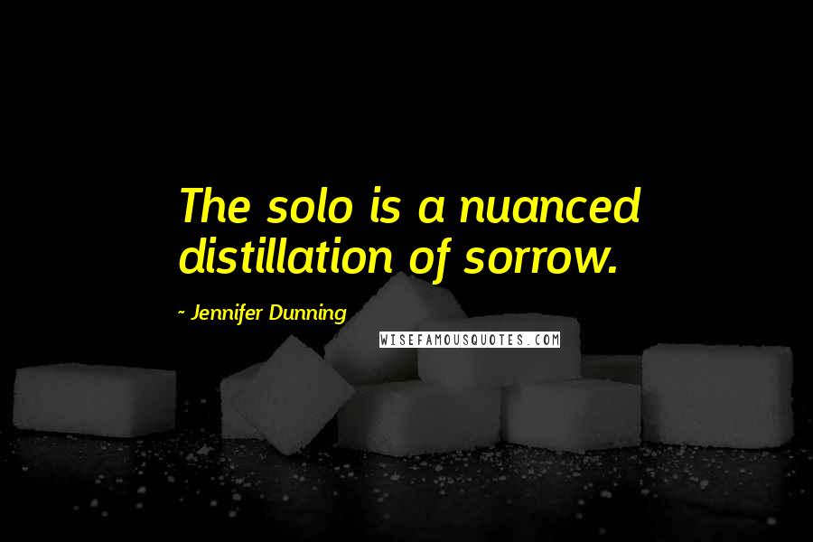 Jennifer Dunning Quotes: The solo is a nuanced distillation of sorrow.