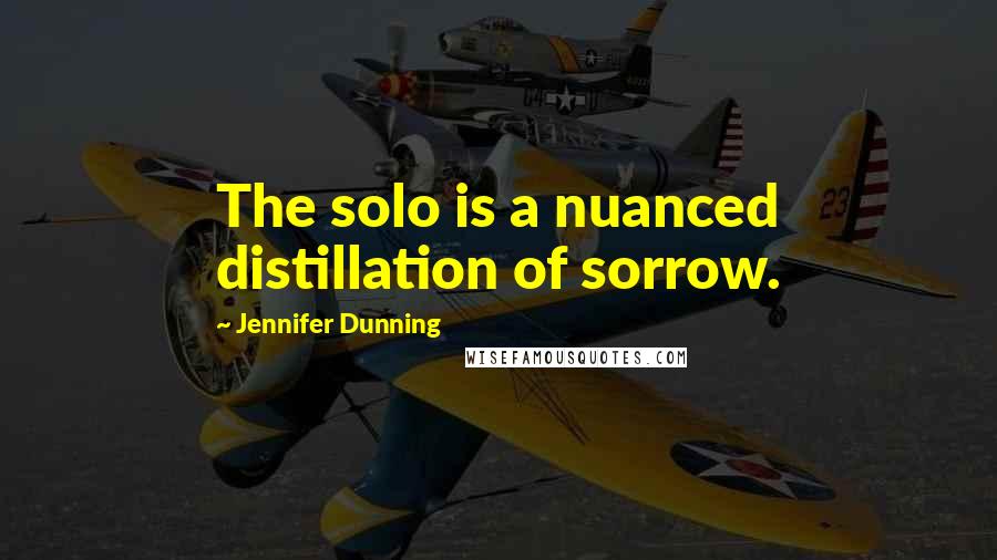 Jennifer Dunning Quotes: The solo is a nuanced distillation of sorrow.